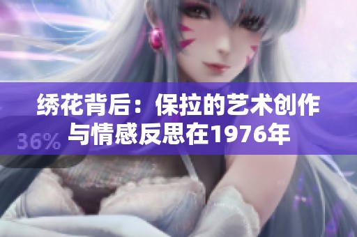 绣花背后：保拉的艺术创作与情感反思在1976年
