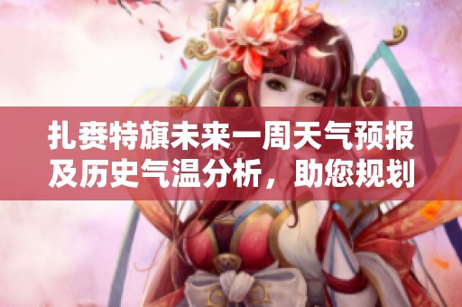 扎赉特旗未来一周天气预报及历史气温分析，助您规划完美旅行行程