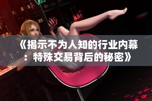 《揭示不为人知的行业内幕：特殊交易背后的秘密》
