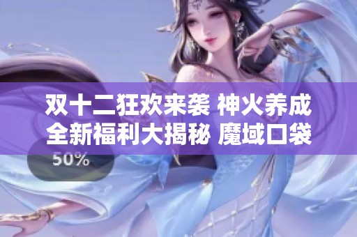 双十二狂欢来袭 神火养成全新福利大揭秘 魔域口袋版魔石水晶助你畅游天下