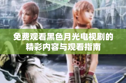 免费观看黑色月光电视剧的精彩内容与观看指南