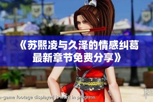 《苏熙凌与久泽的情感纠葛最新章节免费分享》
