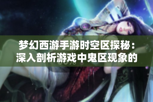 梦幻西游手游时空区探秘：深入剖析游戏中鬼区现象的成因与影响