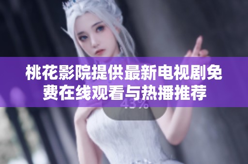 桃花影院提供最新电视剧免费在线观看与热播推荐