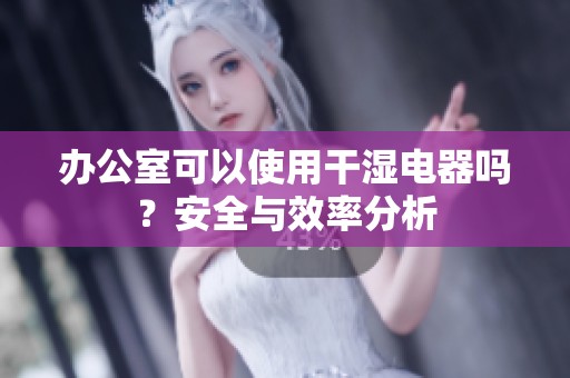 办公室可以使用干湿电器吗？安全与效率分析
