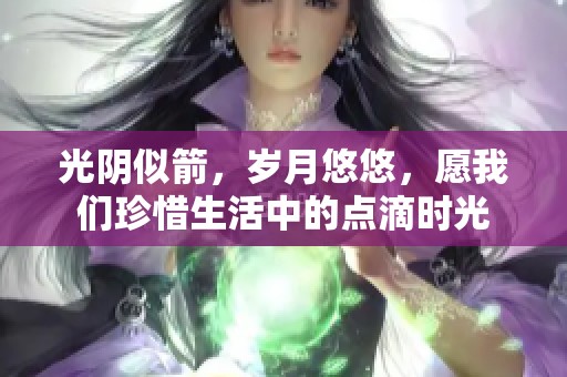 光阴似箭，岁月悠悠，愿我们珍惜生活中的点滴时光