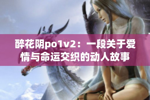 醉花阴po1v2：一段关于爱情与命运交织的动人故事