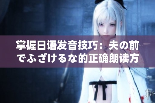 掌握日语发音技巧：夫の前でふざけるな的正确朗读方法揭秘
