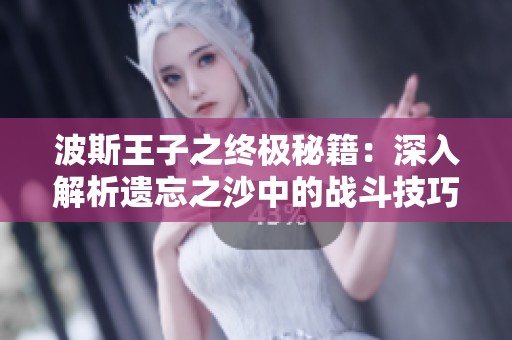 波斯王子之终极秘籍：深入解析遗忘之沙中的战斗技巧与策略分享