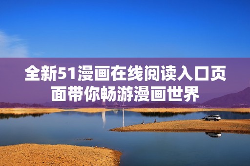 全新51漫画在线阅读入口页面带你畅游漫画世界