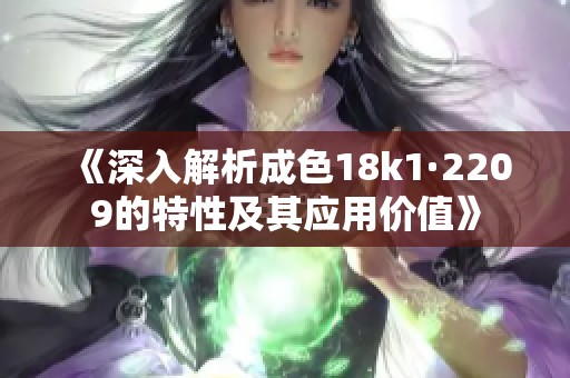 《深入解析成色18k1·2209的特性及其应用价值》