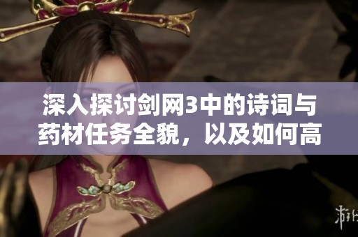 深入探讨剑网3中的诗词与药材任务全貌，以及如何高效完成这些任务的攻略分享
