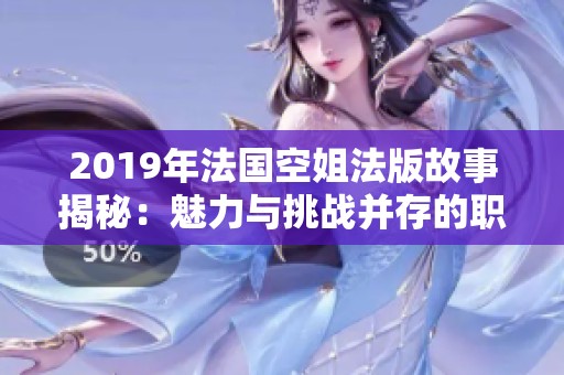 2019年法国空姐法版故事揭秘：魅力与挑战并存的职场生活