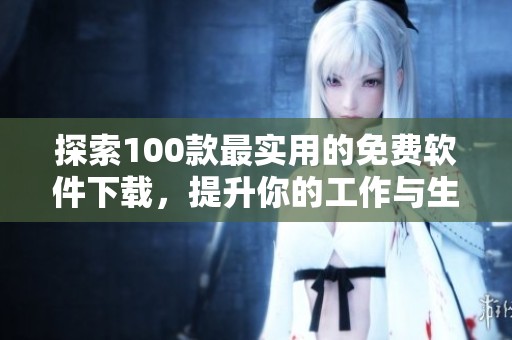 探索100款最实用的免费软件下载，提升你的工作与生活效率