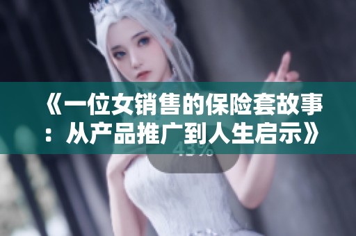 《一位女销售的保险套故事：从产品推广到人生启示》