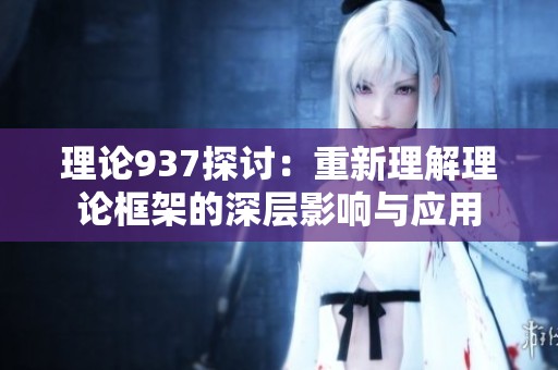 理论937探讨：重新理解理论框架的深层影响与应用
