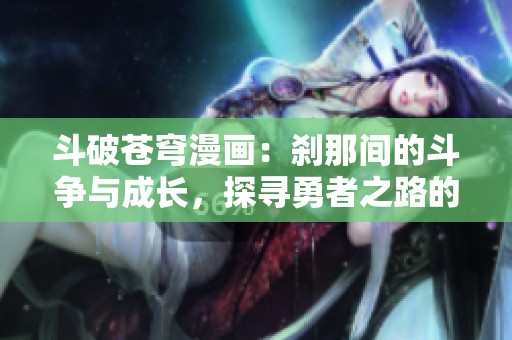斗破苍穹漫画：刹那间的斗争与成长，探寻勇者之路的奇幻旅程