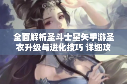 全面解析圣斗士星矢手游圣衣升级与进化技巧 详细攻略与常见问题解答