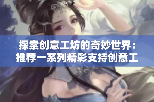 探索创意工坊的奇妙世界：推荐一系列精彩支持创意工坊的手机游戏