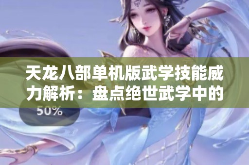 天龙八部单机版武学技能威力解析：盘点绝世武学中的强力杀手锏！