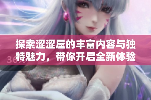 探索涩涩屋的丰富内容与独特魅力，带你开启全新体验