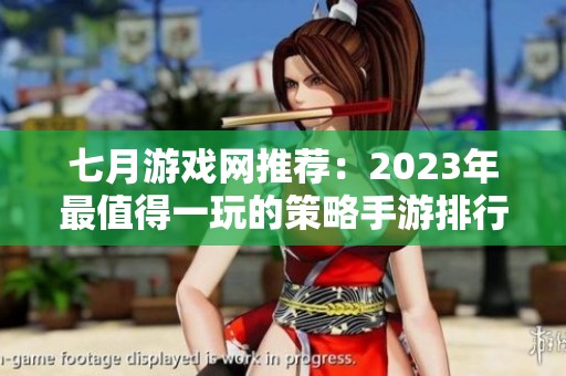 七月游戏网推荐：2023年最值得一玩的策略手游排行榜你绝对不想错过