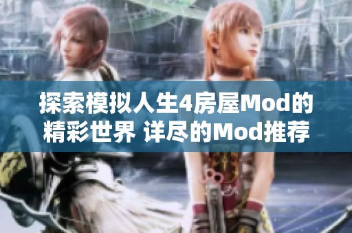 探索模拟人生4房屋Mod的精彩世界 详尽的Mod推荐与安装指南汇总