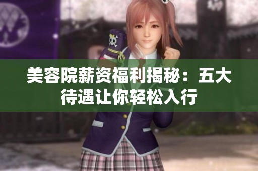 美容院薪资福利揭秘：五大待遇让你轻松入行