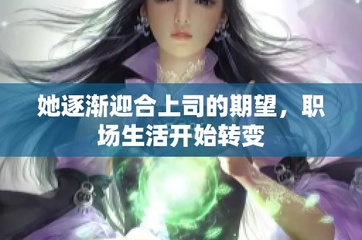 她逐渐迎合上司的期望，职场生活开始转变