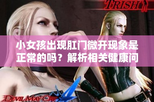 小女孩出现肛门微开现象是正常的吗？解析相关健康问题