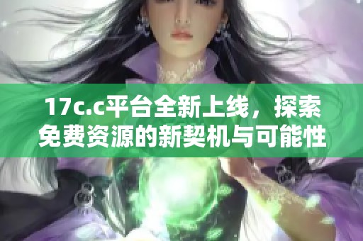 17c.c平台全新上线，探索免费资源的新契机与可能性