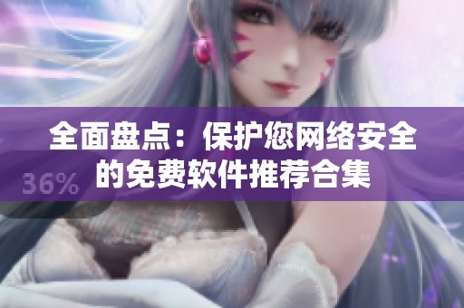 全面盘点：保护您网络安全的免费软件推荐合集