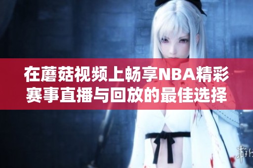 在蘑菇视频上畅享NBA精彩赛事直播与回放的最佳选择
