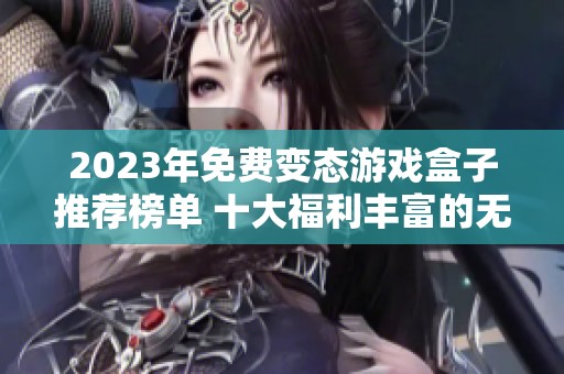 2023年免费变态游戏盒子推荐榜单 十大福利丰富的无氪金游戏盒子等你来探索