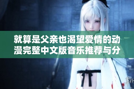 就算是父亲也渴望爱情的动漫完整中文版音乐推荐与分享