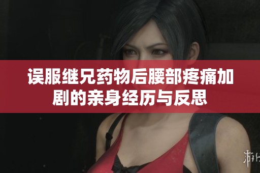 误服继兄药物后腰部疼痛加剧的亲身经历与反思