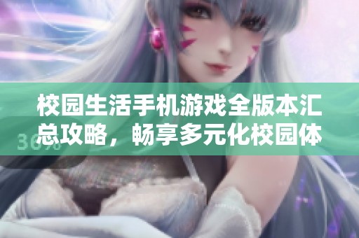 校园生活手机游戏全版本汇总攻略，畅享多元化校园体验与精彩互动活动