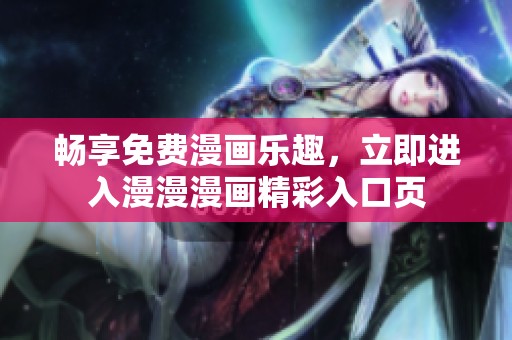 畅享免费漫画乐趣，立即进入漫漫漫画精彩入口页
