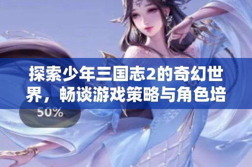 探索少年三国志2的奇幻世界，畅谈游戏策略与角色培养的秘密！