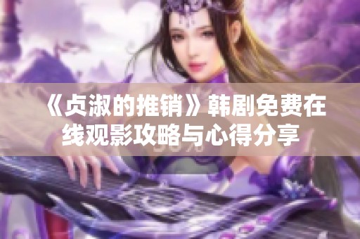 《贞淑的推销》韩剧免费在线观影攻略与心得分享