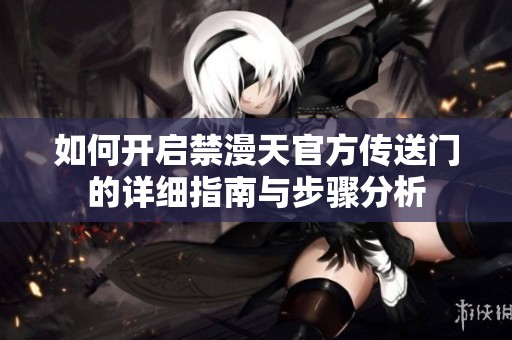 如何开启禁漫天官方传送门的详细指南与步骤分析