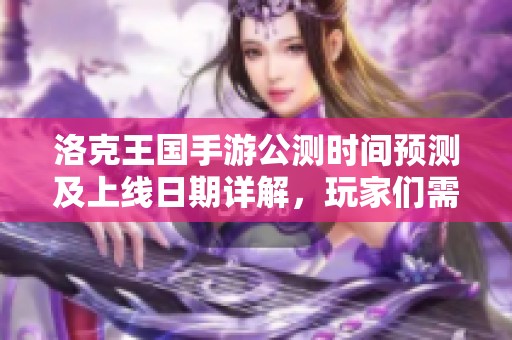 洛克王国手游公测时间预测及上线日期详解，玩家们需提前做好准备！