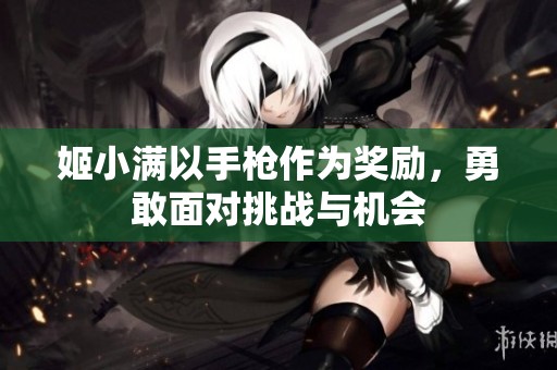 姬小满以手枪作为奖励，勇敢面对挑战与机会