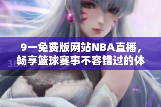 9一免费版网站NBA直播，畅享篮球赛事不容错过的体验