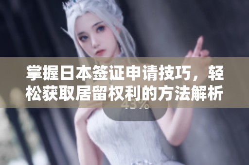 掌握日本签证申请技巧，轻松获取居留权利的方法解析