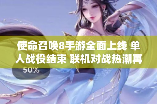 使命召唤8手游全面上线 单人战役结束 联机对战热潮再度掀起
