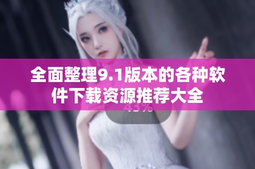 全面整理9.1版本的各种软件下载资源推荐大全
