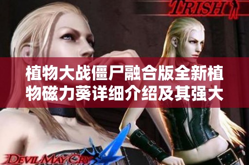 植物大战僵尸融合版全新植物磁力葵详细介绍及其强大能力分析