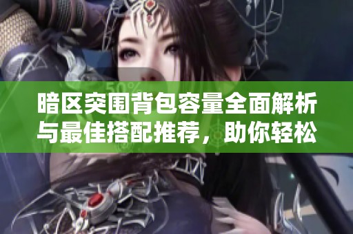 暗区突围背包容量全面解析与最佳搭配推荐，助你轻松攻克游戏挑战