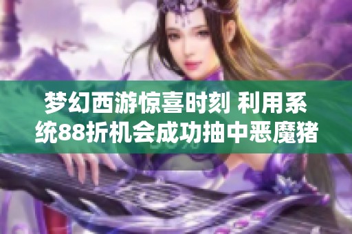 梦幻西游惊喜时刻 利用系统88折机会成功抽中恶魔猪猪的传奇经历